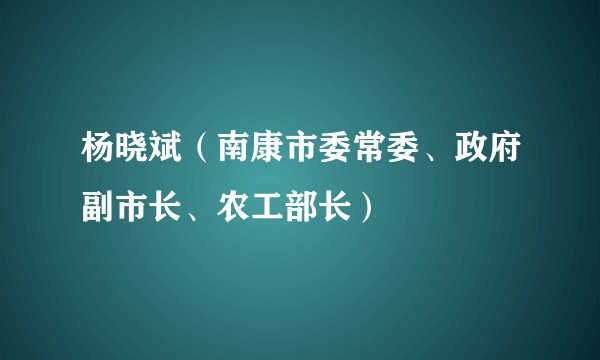 杨晓斌(南康市委常委、政府副市长、农工部长)