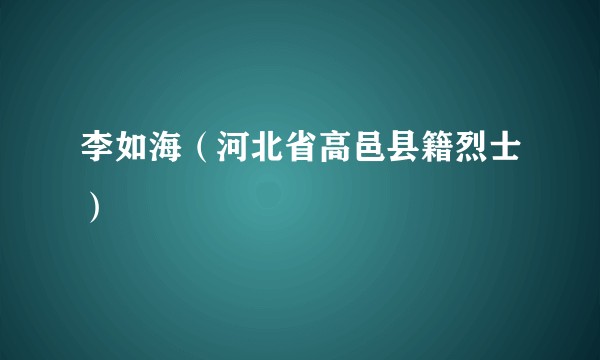 李如海（河北省高邑县籍烈士）
