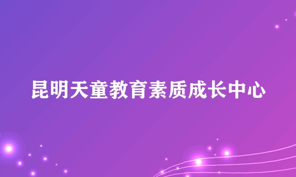 昆明天童教育素质成长中心