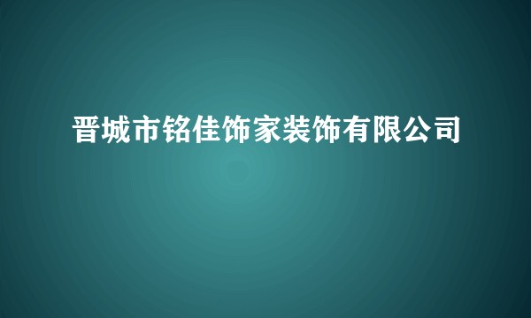 晋城市铭佳饰家装饰有限公司