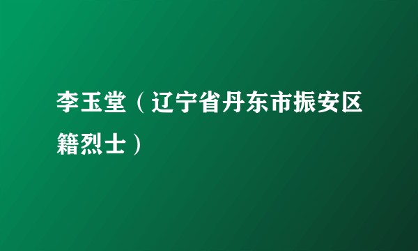 李玉堂（辽宁省丹东市振安区籍烈士）