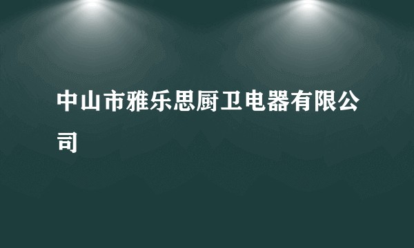 中山市雅乐思厨卫电器有限公司
