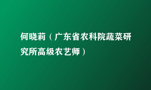 何晓莉（广东省农科院蔬菜研究所高级农艺师）
