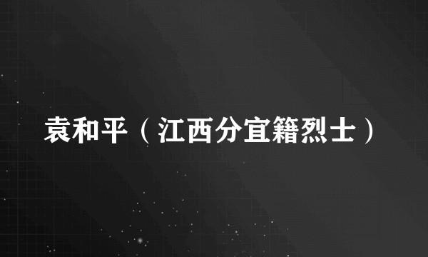 袁和平（江西分宜籍烈士）