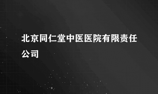 北京同仁堂中医医院有限责任公司