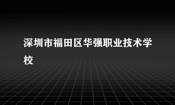 深圳市福田区华强职业技术学校