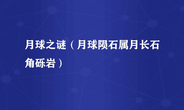 月球之谜（月球陨石属月长石角砾岩）