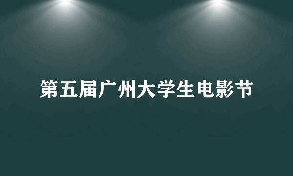 第五届广州大学生电影节