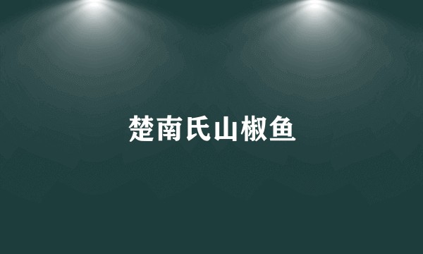 楚南氏山椒鱼