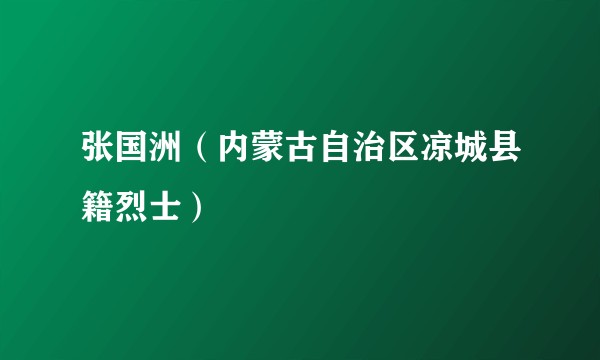 张国洲（内蒙古自治区凉城县籍烈士）