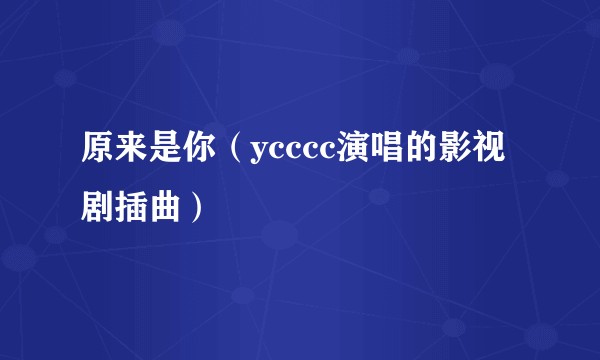 原来是你（ycccc演唱的影视剧插曲）