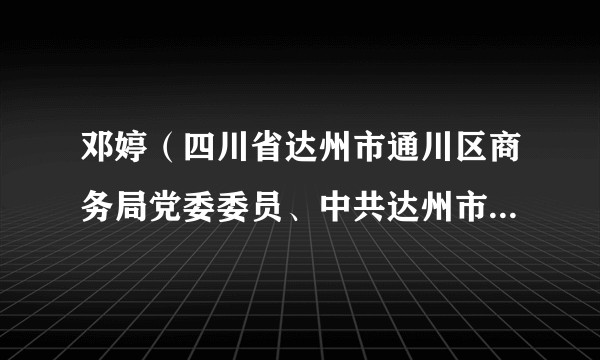 邓婷（四川省达州市通川区商务局党委委员、中共达州市通川区商务局机关委员会书记）
