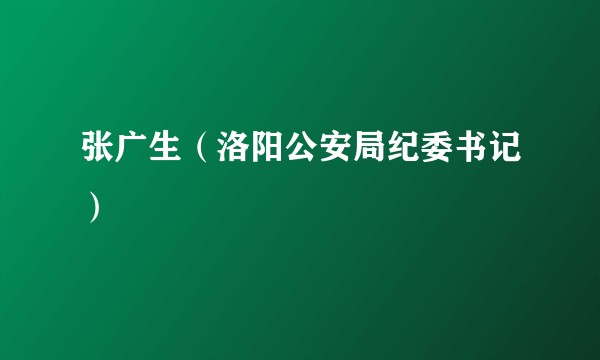 张广生（洛阳公安局纪委书记）