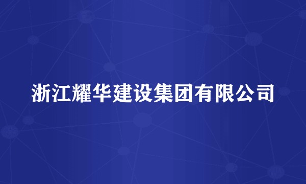 浙江耀华建设集团有限公司