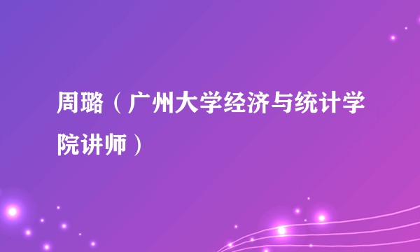 周璐（广州大学经济与统计学院讲师）