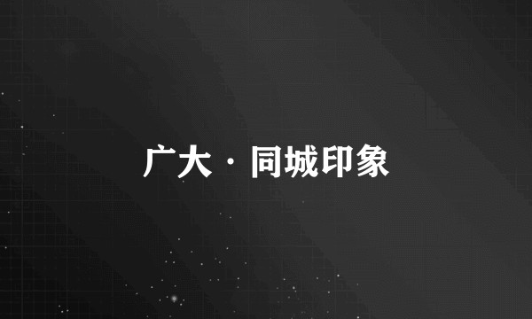 广大·同城印象