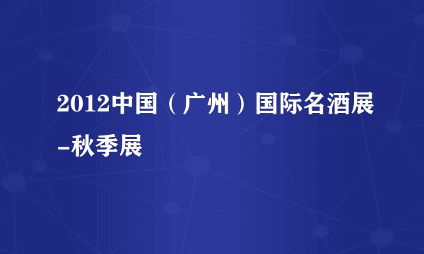 2012中国（广州）国际名酒展-秋季展