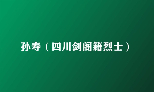 孙寿（四川剑阁籍烈士）