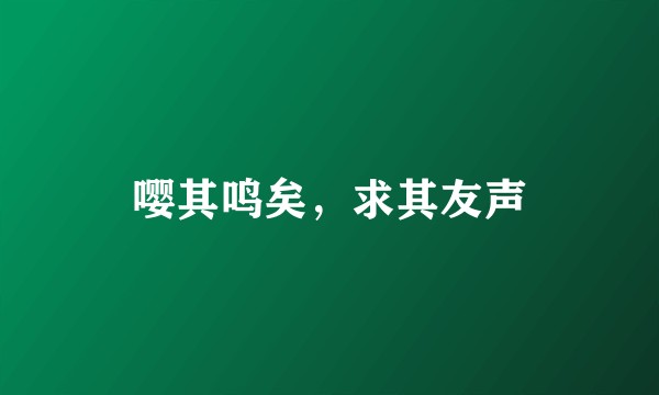 嘤其鸣矣，求其友声