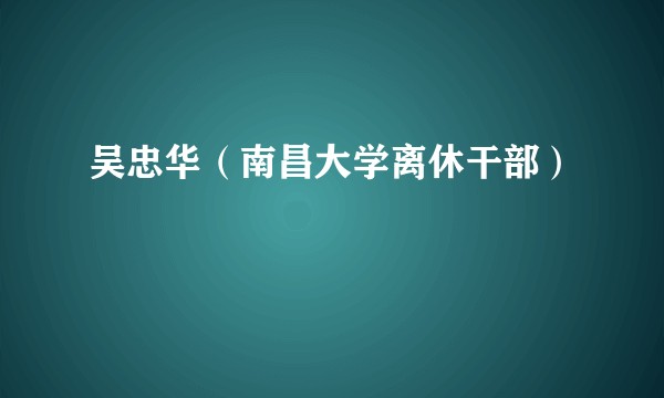吴忠华（南昌大学离休干部）