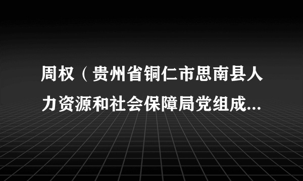周权(贵州省铜仁市思南县人力资源和社会保障局党组成员、副局长)