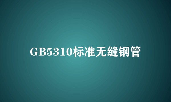 GB5310标准无缝钢管