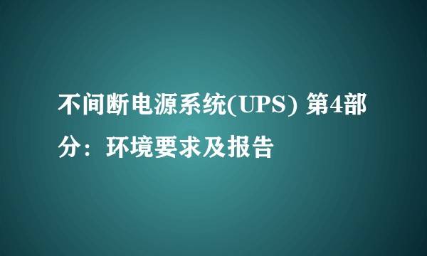 不间断电源系统(UPS) 第4部分:环境要求及报告