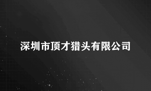 深圳市顶才猎头有限公司