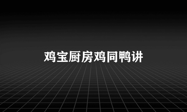 鸡宝厨房鸡同鸭讲
