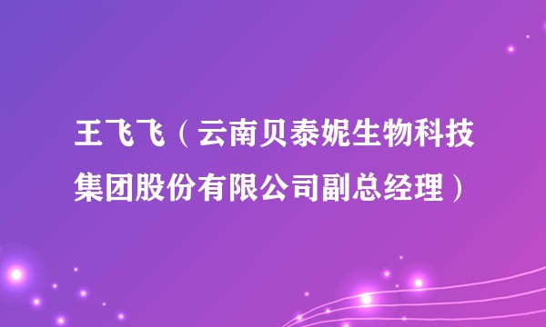 王飞飞（云南贝泰妮生物科技集团股份有限公司副总经理）
