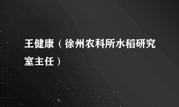 王健康(徐州农科所水稻研究室主任)