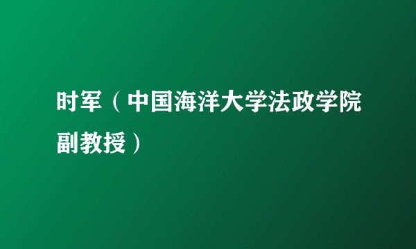 时军（中国海洋大学法政学院副教授）