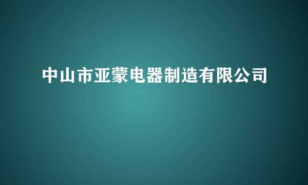 中山市亚蒙电器制造有限公司