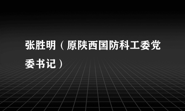 张胜明（原陕西国防科工委党委书记）