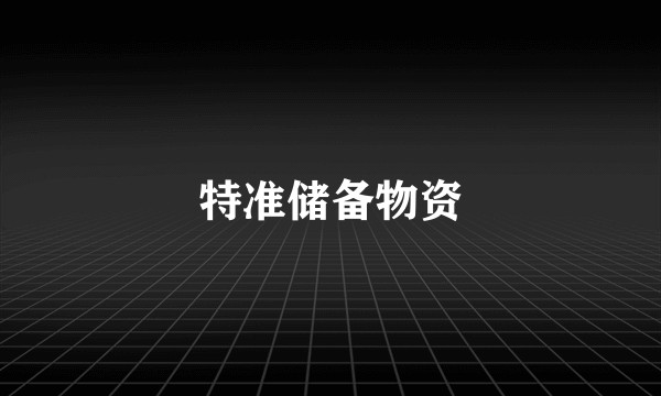特准储备物资