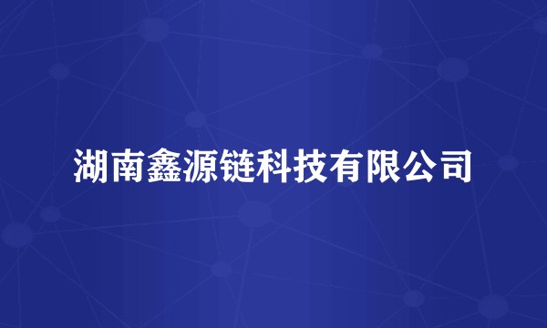 湖南鑫源链科技有限公司