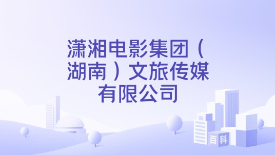 潇湘电影集团（湖南）文旅传媒有限公司