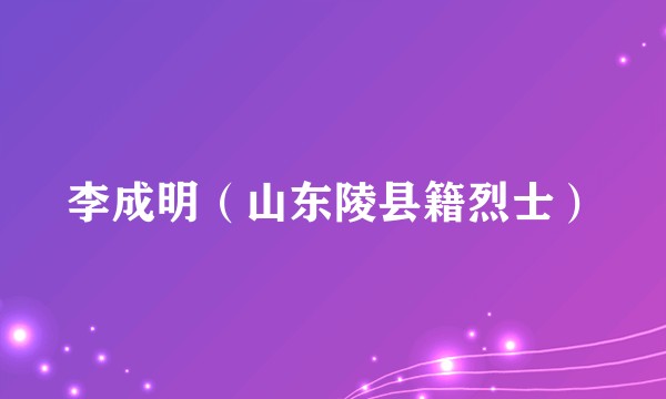 李成明（山东陵县籍烈士）