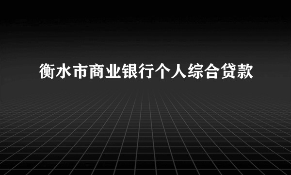 衡水市商业银行个人综合贷款
