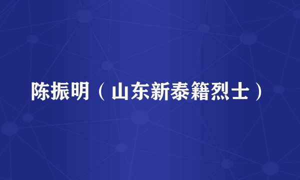 陈振明（山东新泰籍烈士）