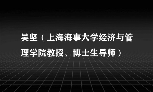 吴坚（上海海事大学经济与管理学院教授、博士生导师）