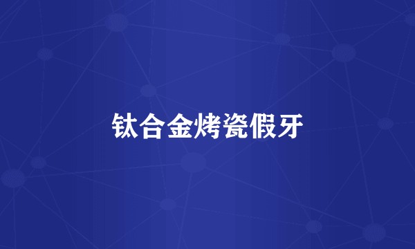 钛合金烤瓷假牙