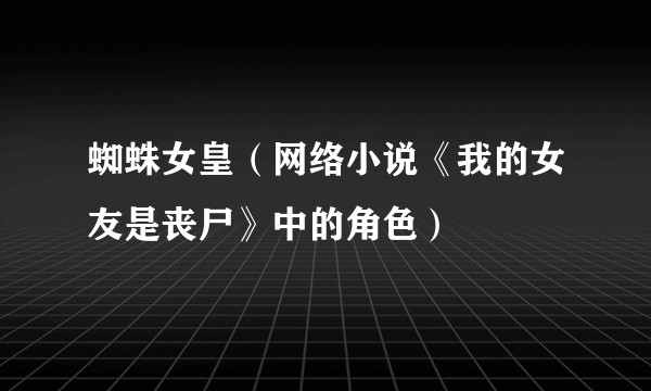 蜘蛛女皇（网络小说《我的女友是丧尸》中的角色）