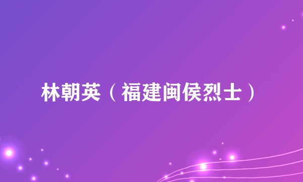 林朝英（福建闽侯烈士）