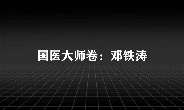 国医大师卷：邓铁涛