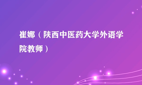 崔娜（陕西中医药大学外语学院教师）