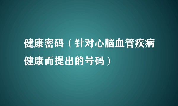 健康密码（针对心脑血管疾病健康而提出的号码）