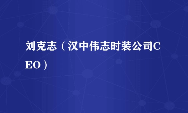 刘克志（汉中伟志时装公司CEO）