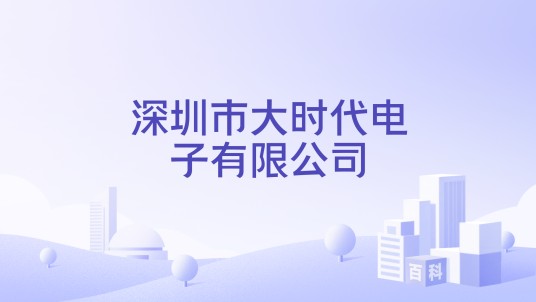 深圳市大时代电子有限公司