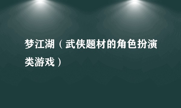 梦江湖（武侠题材的角色扮演类游戏）